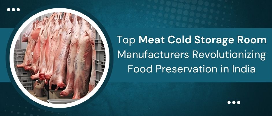 Top Meat Cold Storage Room Manufacturers Revolutionizing Food Preservation in India